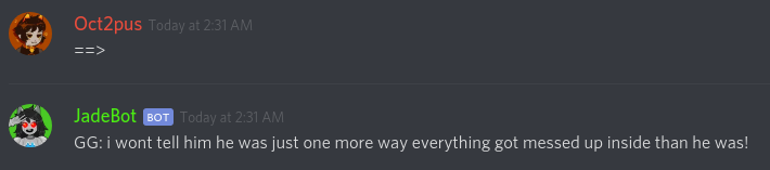 JadeBot says "GG: i wont tell him he was just one more way everything got messed up inside than he was!" in response to my input "==>"